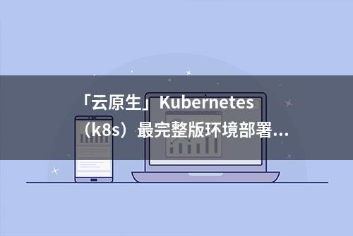 「云原生」Kubernetes（k8s）最完整版环境部署（V1.24.1）