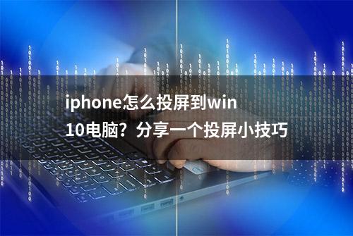 iphone怎么投屏到win10电脑？分享一个投屏小技巧