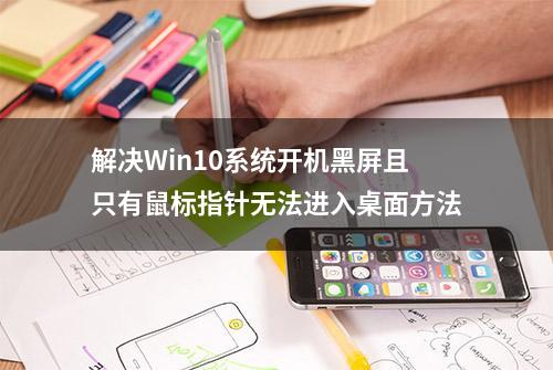 解决Win10系统开机黑屏且只有鼠标指针无法进入桌面方法