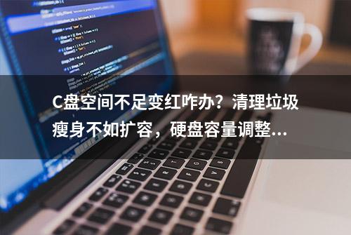 C盘空间不足变红咋办？清理垃圾瘦身不如扩容，硬盘容量调整教程