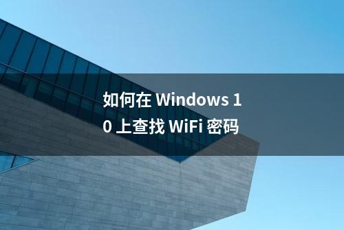 如何在 Windows 10 上查找 WiFi 密码