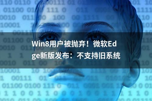 Win8用户被抛弃！微软Edge新版发布：不支持旧系统