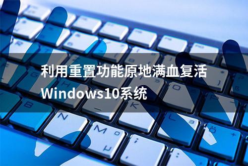 利用重置功能原地满血复活Windows10系统