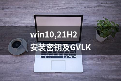 win10,21H2安装密钥及GVLK