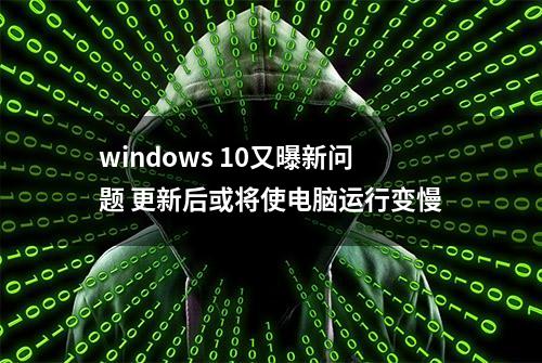 windows 10又曝新问题 更新后或将使电脑运行变慢