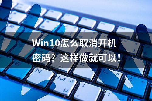 Win10怎么取消开机密码？这样做就可以！