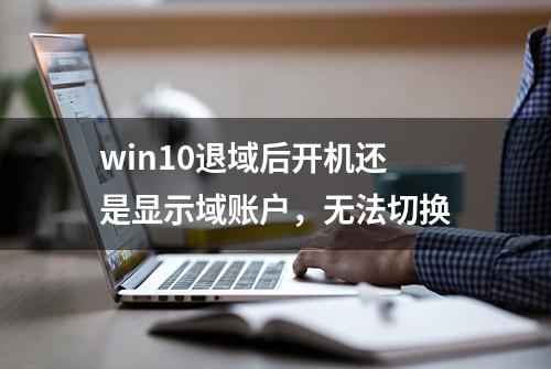 win10退域后开机还是显示域账户，无法切换