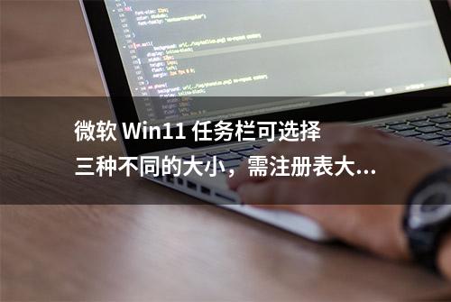 微软 Win11 任务栏可选择三种不同的大小，需注册表大法修改