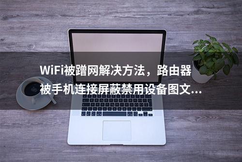 WiFi被蹭网解决方法，路由器被手机连接屏蔽禁用设备图文教程