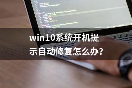 win10系统开机提示自动修复怎么办？