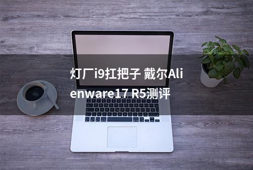 灯厂i9扛把子 戴尔Alienware17 R5测评