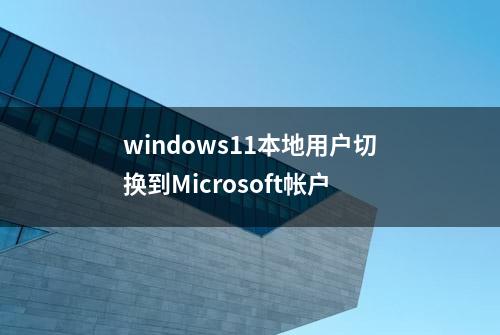 windows11本地用户切换到Microsoft帐户