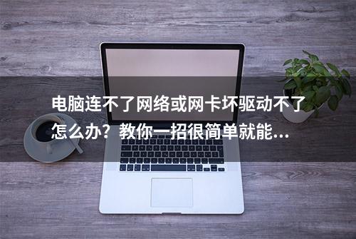 电脑连不了网络或网卡坏驱动不了怎么办？教你一招很简单就能解决