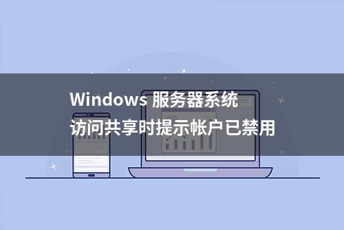 Windows 服务器系统访问共享时提示帐户已禁用