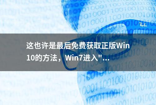 这也许是最后免费获取正版Win10的方法，Win7进入