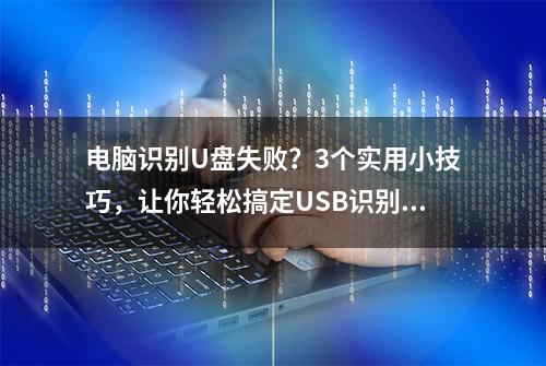 电脑识别U盘失败？3个实用小技巧，让你轻松搞定USB识别难题