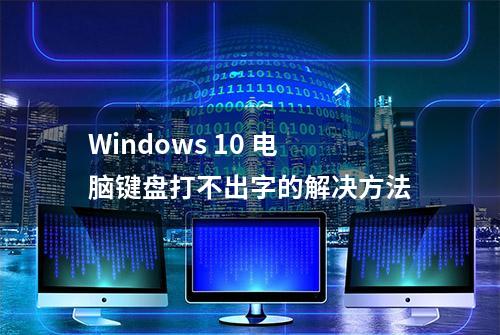 Windows 10 电脑键盘打不出字的解决方法