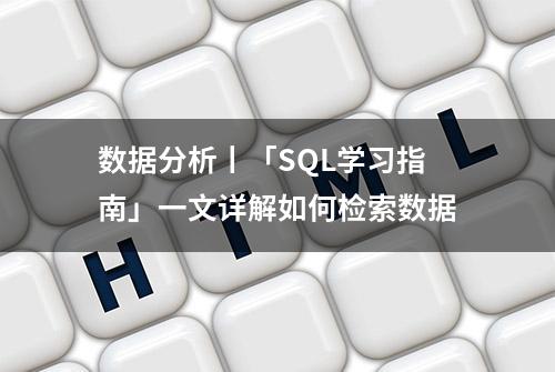 数据分析丨「SQL学习指南」一文详解如何检索数据