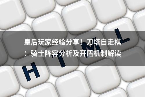 皇后玩家经验分享！刀塔自走棋：骑士阵容分析及开盾机制解读