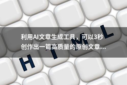 利用AI文章生成工具，可以3秒创作出一篇高质量的原创文章！