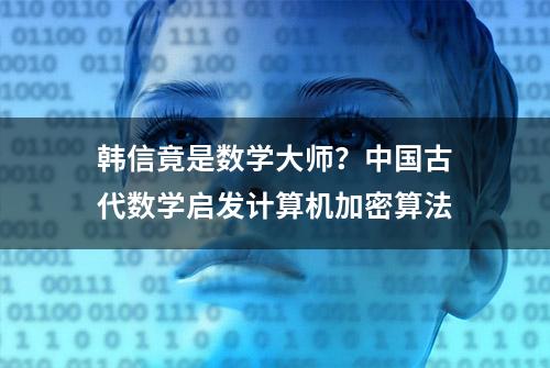 韩信竟是数学大师？中国古代数学启发计算机加密算法