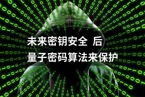 未来密钥安全  后量子密码算法来保护