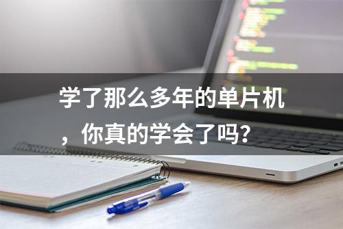 学了那么多年的单片机，你真的学会了吗？