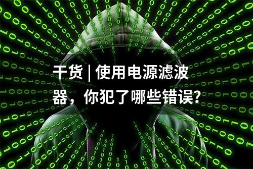 干货 | 使用电源滤波器，你犯了哪些错误？