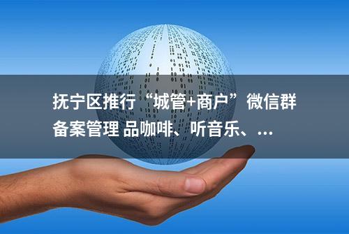 抚宁区推行“城管+商户”微信群备案管理 品咖啡、听音乐、享阅读、看演出