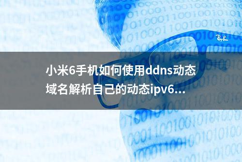 小米6手机如何使用ddns动态域名解析自己的动态ipv6地址？