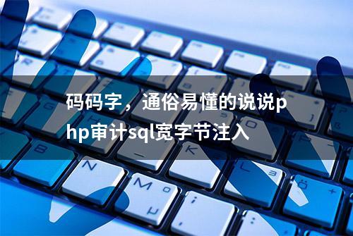 码码字，通俗易懂的说说php审计sql宽字节注入