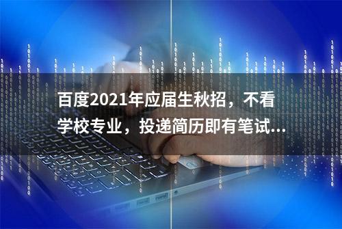 百度2021年应届生秋招，不看学校专业，投递简历即有笔试机会