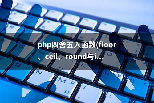 php四舍五入函数(floor、ceil、round与intval)