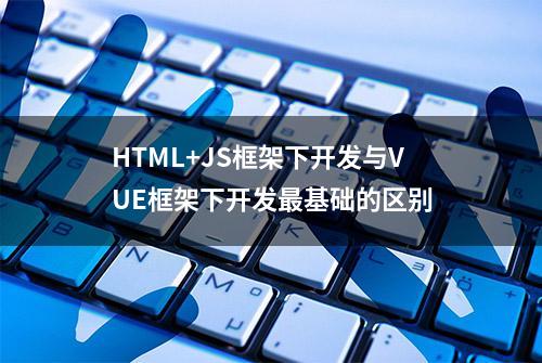 HTML+JS框架下开发与VUE框架下开发最基础的区别