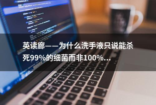 英读廊——为什么洗手液只说能杀死99%的细菌而非100%？