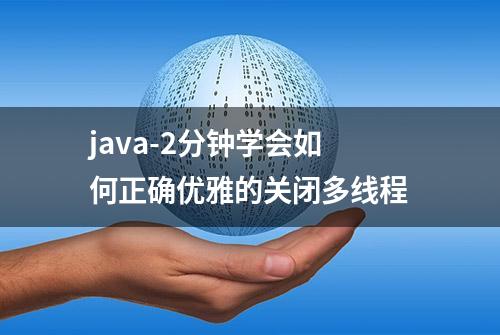 java-2分钟学会如何正确优雅的关闭多线程