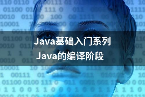 Java基础入门系列 Java的编译阶段