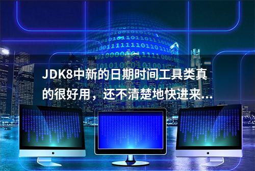 JDK8中新的日期时间工具类真的很好用，还不清楚地快进来看看吧