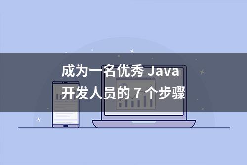 成为一名优秀 Java 开发人员的 7 个步骤