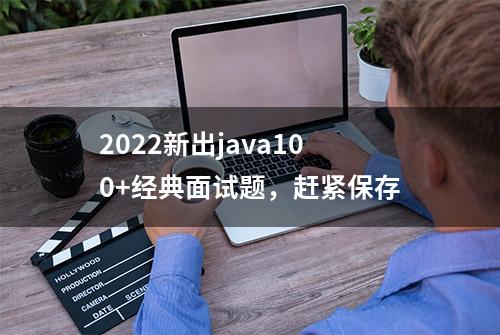 2022新出java100+经典面试题，赶紧保存