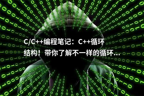 C/C++编程笔记：C++循环结构！带你了解不一样的循环语句