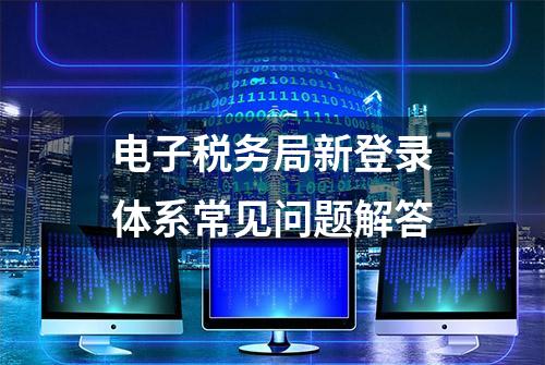 电子税务局新登录体系常见问题解答