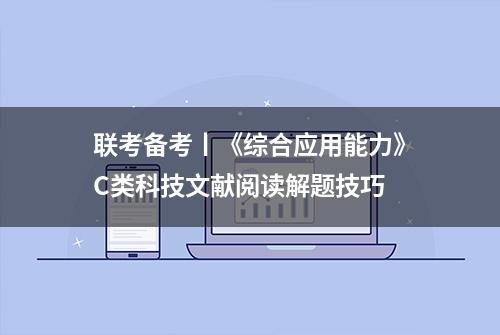 联考备考丨《综合应用能力》C类科技文献阅读解题技巧