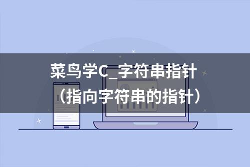 菜鸟学C_字符串指针（指向字符串的指针）