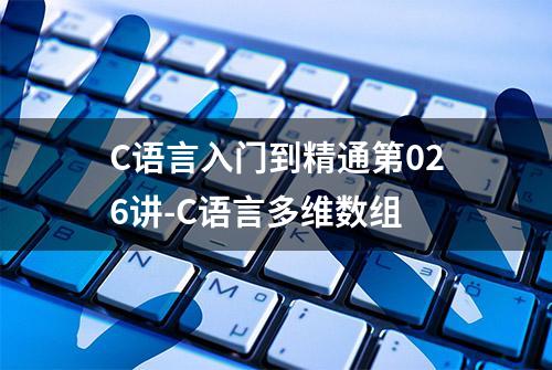 C语言入门到精通第026讲-C语言多维数组