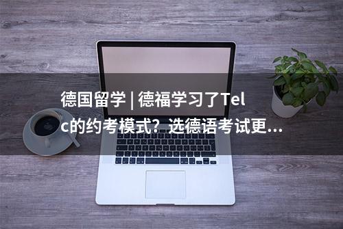 德国留学 | 德福学习了Telc的约考模式？选德语考试更纠结了