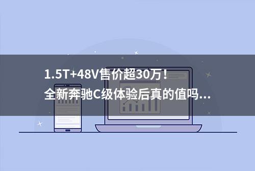 1.5T+48V售价超30万！全新奔驰C级体验后真的值吗？