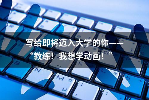 写给即将迈入大学的你——“教练！我想学动画！”