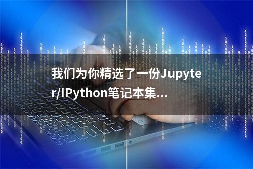 我们为你精选了一份Jupyter/IPython笔记本集合 !（附链接）-上篇