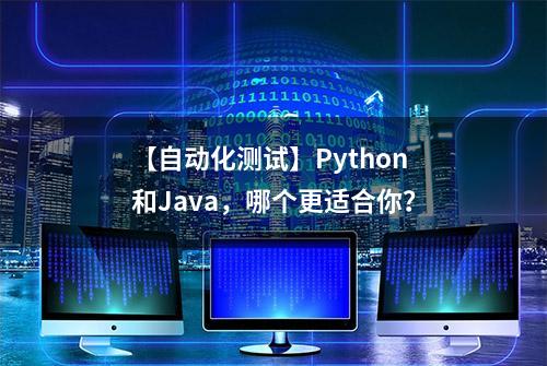 【自动化测试】Python和Java，哪个更适合你？